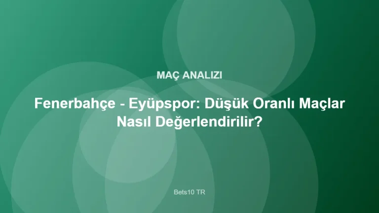 Fenerbahçe - Eyüpspor: Düşük Oranlı Maçlar Nasıl Değerlendirilir? – Bets10 TR
