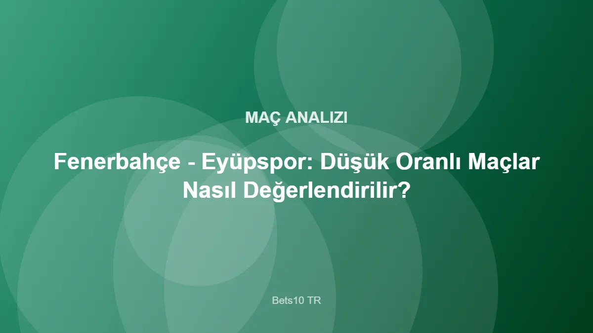 Fenerbahçe - Eyüpspor: Düşük Oranlı Maçlar Nasıl Değerlendirilir? – Bets10 TR